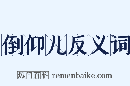 倒仰儿反义词是什么意思的图片